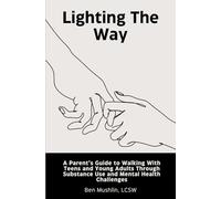 Lighting the Way: A Parent's Guide to Walking With Teens and Young Adults Through Substance Use and Mental Health Challenges
