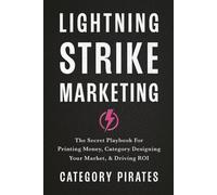Lightning Strike Marketing: The Secret Playbook For Printing Money, Category Designing Your Market, & Driving ROI