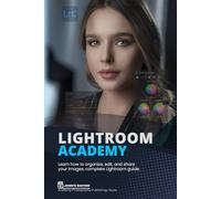 Lightroom Academy: Learn how to organize, edit, and share your images, complete Lightroom guide. (Photography Academy)
