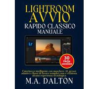 Lightroom Avvio rapido classico Manuale: Fotoritocco intelligente con maschere AI, preset adattivi e flussi di lavoro semplici: non è richiesta alcuna esperienza tecnologica