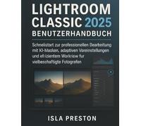 Lightroom Classic 2025 Benutzerhandbuch: Schnellstart zur professionellen Bearbeitung mit KIMasken, adaptiven Voreinstellungen und effizientem ... Fotografen (Die Alltagsführer-Reihe)