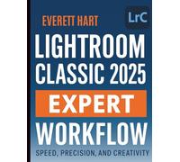 Lightroom Classic 2025 Expert Workflow: Speed, Precision, and Creativity (Complete Guide to Multimedia Creation Series: Directing, Composing, Acting, Editing)