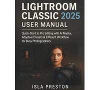 Lightroom Classic 2025 User Manual: Quick-Start to Pro Editing with AI Masks, Adaptive Presets & Efficient Workflow for Busy Photographers (The Everyday Guide Series - No Jargon. Just Know-How.)