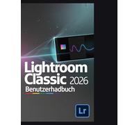 Lightroom Classic 2026 Benutzerhandbuch: Die digitale Dunkelkammer meistern: Ein umfassendes Handbuch zu KI-Maskierung, generativen Werkzeugen und hybrider Videografie für Fotogra