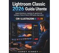 Lightroom Classic 2026 Guida Utente: Impara fotoritocco, maschere AI, gestione del catalogo e flusso di lavoro RAW passo dopo passo