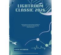 Lightroom Classic 2026: Unlock Adobe’s AI Tools and Smart Workflows to Transform Your Photos into Stunning, Print-Ready Masterpieces.
