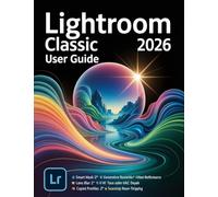 Lightroom Classic 2026 User Guide: A Step-by-Step Manual for Beginners and Seniors Covering Essential Camera Features, Creative Techniques, Tips, Tricks and Effortless Videography Skills