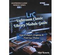 Lightroom Classic Library Module Guide: How to Import, Organize & Find Your Photos (LIGHTROOM CLASSIC MODULE SERIES)