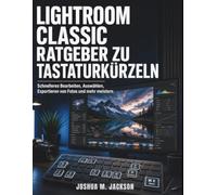 Lightroom Classic Ratgeber Zu Tastaturkürzeln: Schnelleres Bearbeiten, Auswählen, Exportieren von Fotos und mehr meistern