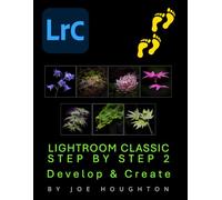 Lightroom Classic Step by Step 2: Develop & Create (Houghton Photography Guides)