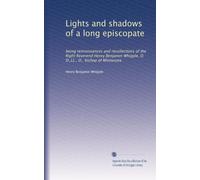 Lights and shadows of a long episcopate: being reminiscences and recollections of the Right Reverend Henry Benjamin Whipple, D. D.,LL., D., bishop of Minnesota