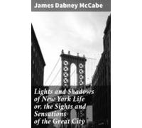 Lights And Shadows Of New York Life Or The Sights And Sensations Of Th