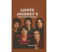 LIGHTS JOURNEY'S RISE TO ROCK ROVALTY: A chronicles of dreams, drama, and Anthems