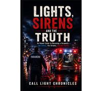 Lights, Sirens and the Truth: An Honest Guide to Becoming a Paramedic - the School, the Streets, and the Stories