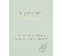 Lightworker Reflections: 30 Days of Journaling to Align with Your Higher Self