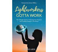 Lightworkers Gotta Work: The Ultimate Guide to Following Your Purpose and Creating Change in the World