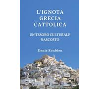 L'ignota Grecia cattolica. Un tesoro culturale nascosto (Viaggio nella cultura e nel paesaggio)
