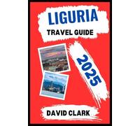 LIGURIA TRAVEL GUIDE 2025: Navigate Stunning Landscapes, Historic Sites, and the Best Local Experiences