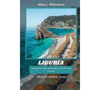 LIGURIA TRAVEL GUIDE 2025: Tracing the Light and Legacy of the Riviera Frontier