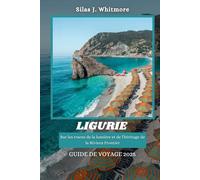 LIGURIE GUIDE DE VOYAGE 2025: Sur les traces de la lumière et de l'héritage de la Riviera Frontier