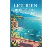 LIGURIEN REISEFÜHRER 2025: Entdecken Sie den Küstencharme und die zeitlose Schönheit im Nordwesten Italiens“