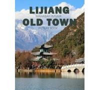 Lijiang Old Town: A Stunning Coffee Table Photo Book for Travel and Tourism Enthusiasts
