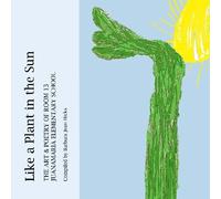 Like A Plant In The Sun: The Art & Poetry Of Room 13, Juanamaria Elementary School