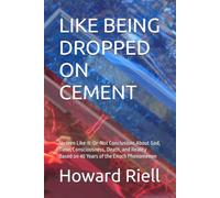 LIKE BEING DROPPED ON CEMENT: Sixteen Like-It-Or-Not Conclusions About God, Time, Consciousness, Death, and Reality Based on 40 Years of the Enoch Phenomenon