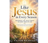 Like Jesus in Every Season: Becoming Like Jesus Christ in Every Area of Life: A Simple Christian Guide to Growing in Faith, Love, Humility, Prayer, Service, and Trust
