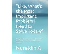 "Like, What's the Most Important Problem I Need to Solve Today?": A Simple Daily Question to Cut Through the Noise, focus Your Energy, and Make Real Progress