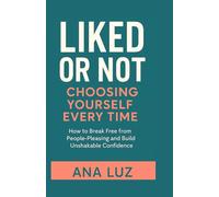 Liked or Not: Choosing Yourself Every Time: How to Break Free from People-Pleasing and Build Unshakable Confidence