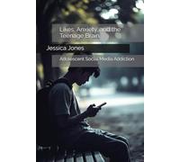 Likes, Anxiety, and the Teenage Brain: Adolescent Social Media Addiction (Beyond the Scroll: Break Free from Social Media Addiction)