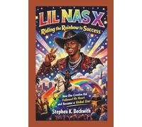 LIL NAS X: Riding the Rainbow to Success - How One Creative Kid Followed His Heart and Became a Global Star