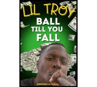 LiL Troy "BALL TILL YOU FALL": "Street Lessons from Lil’ Troy: How to Ball and Never Fall" (Hip Hop Legends)
