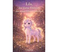 Lila, das kleine Einhorn, das seinen Glanz wiederfand: Ein liebevolles Kinderbuch über Selbstwert, Gefühle und innere Stärke - zum Vorlesen für Kinder ab 3 Jahren (Kleine Herzen - große Gefühle)
