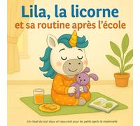 Lila, la licorne et sa routine après l’école - Livre illustré pour enfants de 3 à 6 ans - Un rituel du soir doux et rassurant pour les petits après la maternelle
