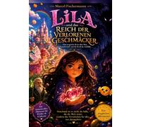 LILA und das Reich der verlorenen Geschmäcker: Eine magische Reise über Mut, Freundschaft und die Kraft der Gefühle