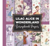 Lilac Alice in Wonderland Scrapbook Paper: Whimsical Tea Party, Rabbit, Floral and Fantasy Inspired Designs for Creative Crafting and Junk Journals