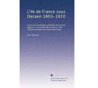 L'ile de France sous Decaen 1803-1810: Essai sur la politique coloniale du premier empire, et la rivalite de la France et de l'Angleterre dans les Indes Orientales