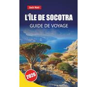 L'ÎLE DE SOCOTRA GUIDE DE VOYAGE 2026: Découvrez des joyaux cachés, des sites historiques, des plages, une cuisine locale et des conseils pratiques pour explorer l'île isolée du Yémen