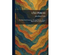 L'Île Percee: The Finial of the St. Lawrence; Or, GaspÃ(c) Flaneries: Being a Blend of Reveries and Realities ...