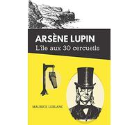 L'îles aux trente cercueils arsène lupin: De Maurice Leblanc - Texte intégral avec biographie de l'auteur
