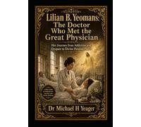 Lilian B. Yeomans: The Doctor Who Met the Great Physician: Her Journey from Addiction and Despair to Divine Healing Power