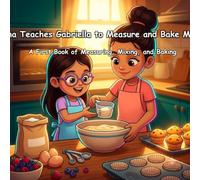 Liliana Teaches Gabriella to Measure and Bake Muffins: A First Book of Measuring, Mixing, and Baking