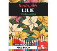 Lilie Malbuch für Erwachsene: 50 Seiten entspannende Blumen- und Pflanzenmotive zum Ausmalen (Blumen- und Pflanzen-Malbücher für Erwachsene)