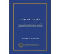 Lilies and orchids: a series of drawings in color of some of the more interesting and beautiful species of these families, together with descriptive text