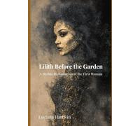 Lilith Before the Garden: The Forgotten Origins of the First Woman of Myth: 1 (The Lost Goddess Library)