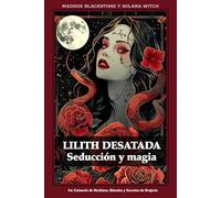 Lilith Desatada Seducción y magia: Un Grimorio de Hechizos, Rituales y Secretos de Brujería