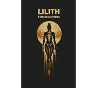 LILITH for Beginners: Origins, Symbols, Altar Construction, Prayers, Exercises, and Spiritual Journey