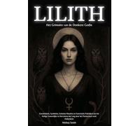 Lilith: Het Grimoire van de Donkere Godin Geschiedenis, Symbolen, Geheime Rituelen en Esoterische Praktijken om het Heilige Vrouwelijke te Herwinnen dat Lang door het Patriarchaat werd Onderdrukt